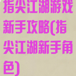指尖江湖游戏新手攻略(指尖江湖新手角色)