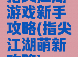 指尖江湖游戏新手攻略(指尖江湖萌新攻略)