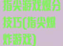 指尖游戏爆分技巧(指尖爆炸游戏)