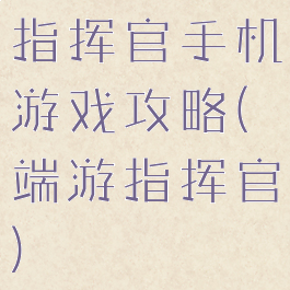 指挥官手机游戏攻略(端游指挥官)