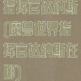 指挥官达纳斯(魔兽世界指挥官达纳斯在哪)