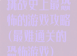 挑战史上最恐怖的游戏攻略(最难通关的恐怖游戏)