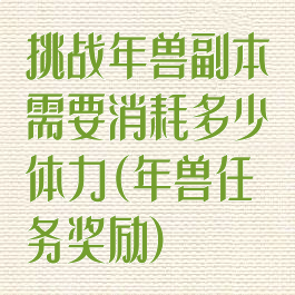 挑战年兽副本需要消耗多少体力(年兽任务奖励)