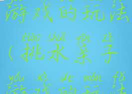 挑水亲子游戏的玩法(挑水亲子游戏的玩法有哪些)