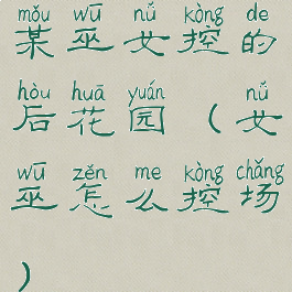 某巫女控的后花园(女巫怎么控场)