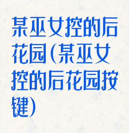 某巫女控的后花园(某巫女控的后花园按键)