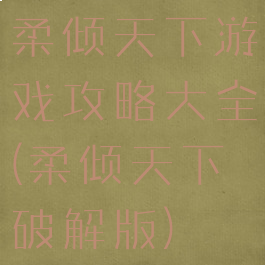 柔倾天下游戏攻略大全(柔倾天下破解版)