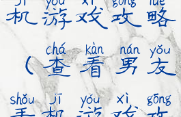 查看男友手机游戏攻略(查看男友手机游戏攻略视频)