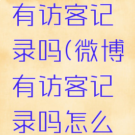 查看微博有访客记录吗(微博有访客记录吗怎么看)