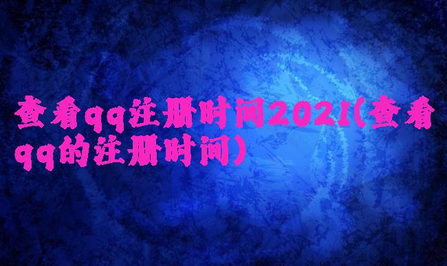 查看qq注册时间2021(查看qq的注册时间)