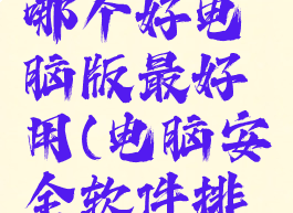 杀毒软件哪个好电脑版最好用(电脑安全软件排行榜)