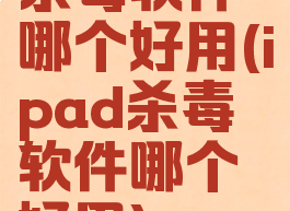 杀毒软件哪个好用(ipad杀毒软件哪个好用)