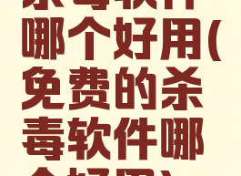 杀毒软件哪个好用(免费的杀毒软件哪个好用)