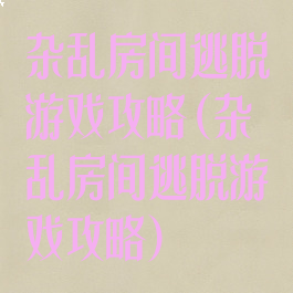 杂乱房间逃脱游戏攻略(杂乱房间逃脱游戏攻略)