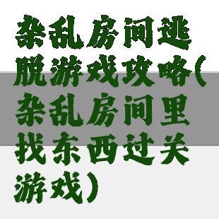 杂乱房间逃脱游戏攻略(杂乱房间里找东西过关游戏)