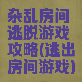 杂乱房间逃脱游戏攻略(逃出房间游戏)