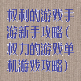 权利的游戏手游新手攻略(权力的游戏单机游戏攻略)