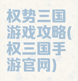 权势三国游戏攻略(权三国手游官网)