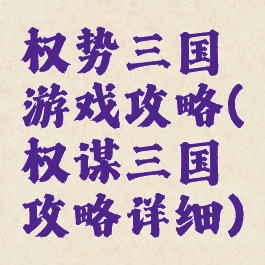 权势三国游戏攻略(权谋三国攻略详细)