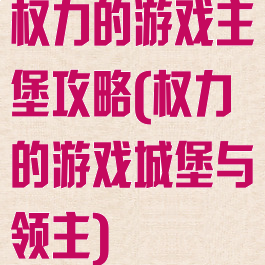 权力的游戏主堡攻略(权力的游戏城堡与领主)