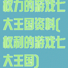 权力的游戏七大王国资料(权利的游戏七大王国)