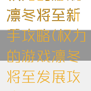 权力的游戏凛冬将至新手攻略(权力的游戏凛冬将至发展攻略)