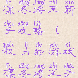 权力的游戏凛冬将至新手攻略(权力的游戏凛冬将至手游官网)