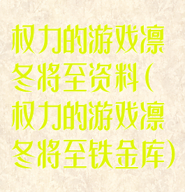 权力的游戏凛冬将至资料(权力的游戏凛冬将至铁金库)