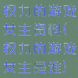 权力的游戏女主资料(权力的游戏女主是谁)
