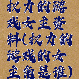 权力的游戏女主资料(权力的游戏的女主角是谁)