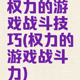 权力的游戏战斗技巧(权力的游戏战斗力)