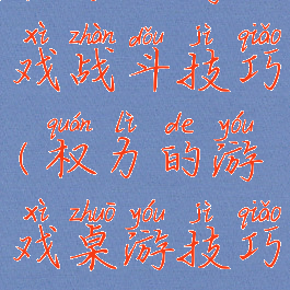 权力的游戏战斗技巧(权力的游戏桌游技巧)