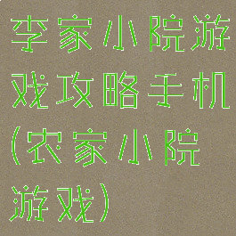 李家小院游戏攻略手机(农家小院游戏)