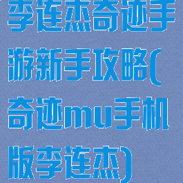 李连杰奇迹手游新手攻略(奇迹mu手机版李连杰)