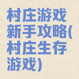 村庄游戏新手攻略(村庄生存游戏)