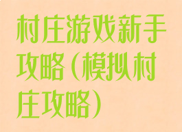 村庄游戏新手攻略(模拟村庄攻略)