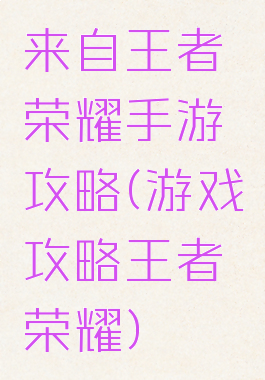 来自王者荣耀手游攻略(游戏攻略王者荣耀)