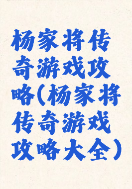 杨家将传奇游戏攻略(杨家将传奇游戏攻略大全)