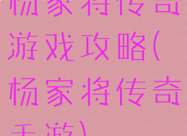 杨家将传奇游戏攻略(杨家将传奇手游)