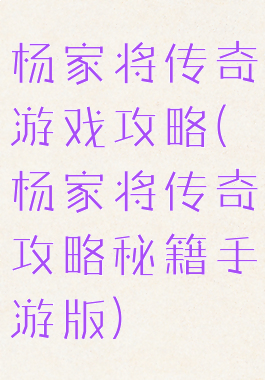 杨家将传奇游戏攻略(杨家将传奇攻略秘籍手游版)