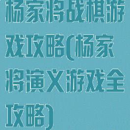 杨家将战棋游戏攻略(杨家将演义游戏全攻略)