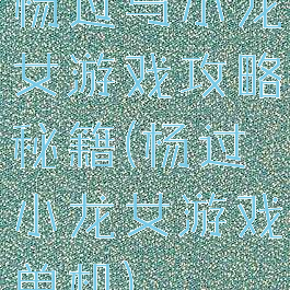 杨过与小龙女游戏攻略秘籍(杨过小龙女游戏单机)