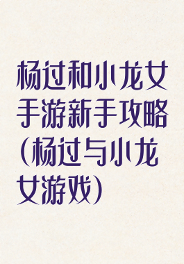 杨过和小龙女手游新手攻略(杨过与小龙女游戏)