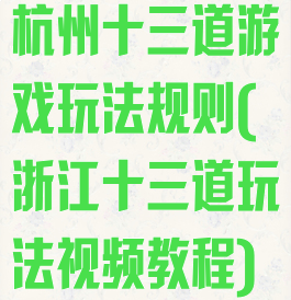 杭州十三道游戏玩法规则(浙江十三道玩法视频教程)