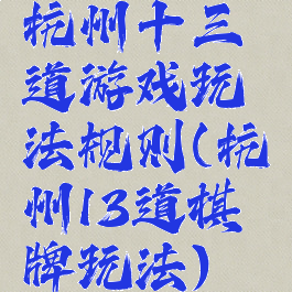杭州十三道游戏玩法规则(杭州13道棋牌玩法)