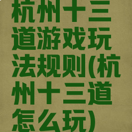 杭州十三道游戏玩法规则(杭州十三道怎么玩)