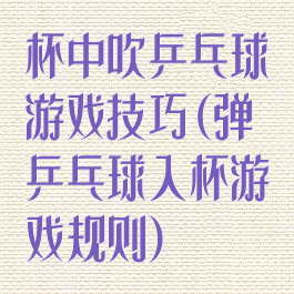 杯中吹乒乓球游戏技巧(弹乒乓球入杯游戏规则)