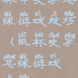 杯中吹乒乓球游戏技巧(纸杯吹乒乓球游戏技巧)