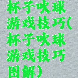 杯子吹球游戏技巧(杯子吹球游戏技巧图解)