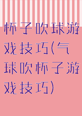 杯子吹球游戏技巧(气球吹杯子游戏技巧)
